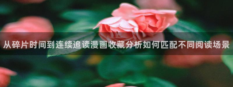 梦漫漫画在线漫画：从碎片时间到连续追读漫画收藏分析如何匹配不同阅读场景