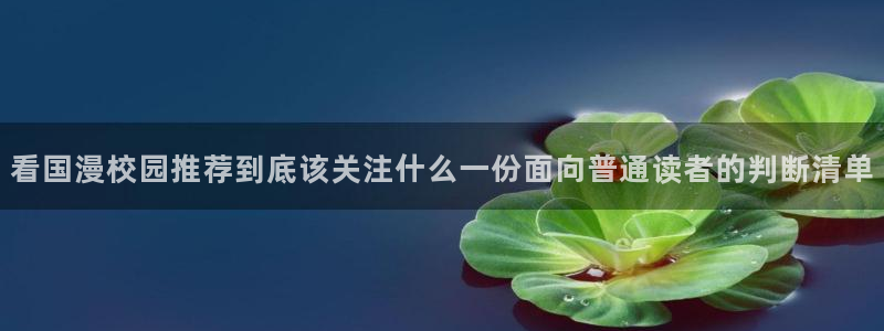 梦漫漫画在线免费看：看国漫校园推荐到底该关注什么一份面向普通读者的判断清单