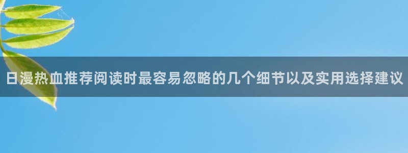 梦漫漫画连载漫画：日漫热血推荐阅读时最容易忽略的几个细节以及实用选择建议