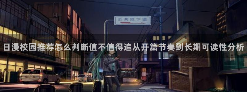 梦漫漫画新作推荐：日漫校园推荐怎么判断值不值得追从开篇节奏到长期可读性分析