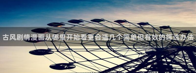 梦漫漫画人气榜：古风剧情漫画从哪里开始看更合适几个简单但有效的筛选办法