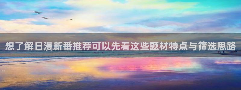 梦漫漫画漫画热点：想了解日漫新番推荐可以先看这些题材特点与筛选思路