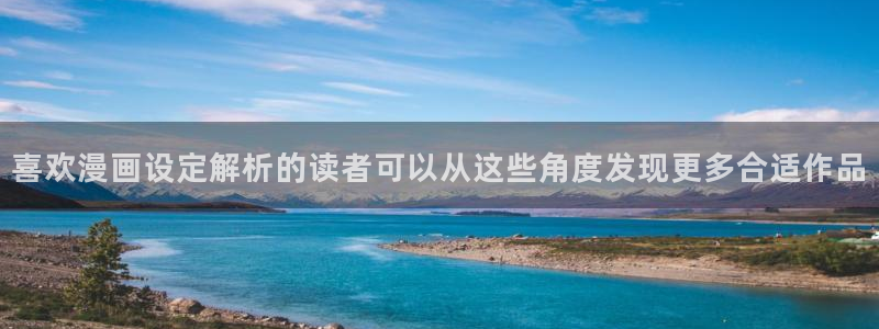 梦漫漫画APP介绍：喜欢漫画设定解析的读者可以从这些角度发现更多合适作品
