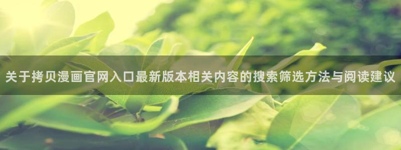 梦漫漫画阅读器推荐：关于拷贝漫画官网入口最新版本相关内容的搜索筛选方法与阅读建议
