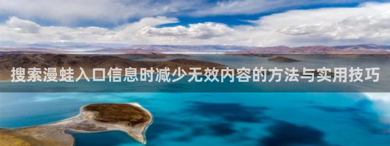 梦漫漫画精选作品：搜索漫蛙入口信息时减少无效内容的方法与实用技巧