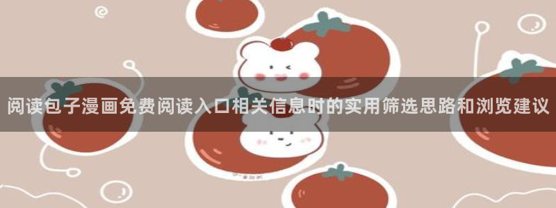 梦漫漫画奇幻漫画：阅读包子漫画免费阅读入口相关信息时的实用筛选思路和浏览建议