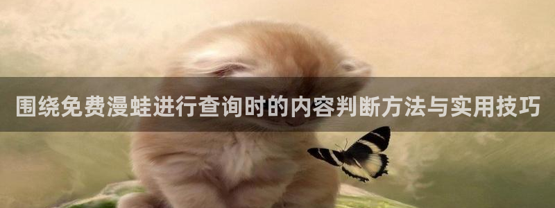 梦漫漫画免费阅读软件：围绕免费漫蛙进行查询时的内容判断方法与实用技巧