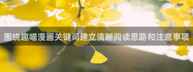 梦漫漫画客户端漫画大全:围绕趣喵漫画关键词建立清晰阅读思路和注意事项