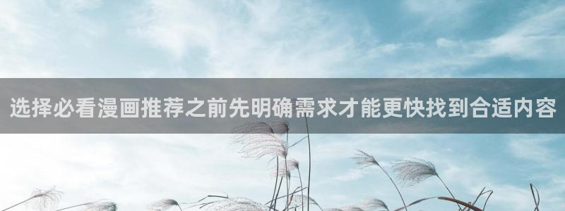 梦漫漫画漫画客户端：选择必看漫画推荐之前先明确需求才能更快找到合适内容