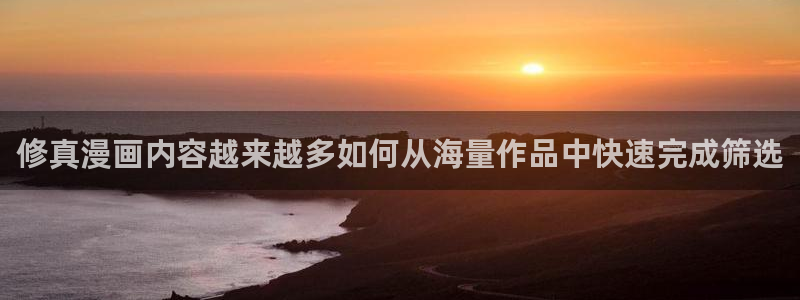 梦漫漫画悬疑漫画：修真漫画内容越来越多如何从海量作品中快速完成筛选