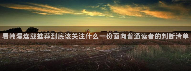 梦漫漫画连载榜：看韩漫连载推荐到底该关注什么一份面向普通读者的判断清单