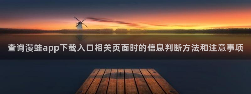 梦漫漫画阅读软件：查询漫蛙app下载入口相关页面时的信息判断方法和注意事项