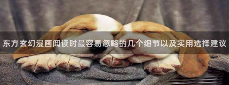 梦漫漫画免费阅读:东方玄幻漫画阅读时最容易忽略的几个细节以及实用选择建议