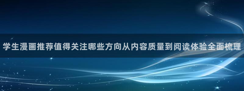 梦漫漫画人气漫画：学生漫画推荐值得关注哪些方向从内容质量到阅读体验全面梳理