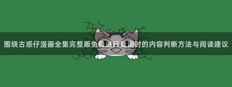 梦漫漫画免费阅读软件:围绕古惑仔漫画全集完整版免费进行查询时的内容判断方法与阅读建议