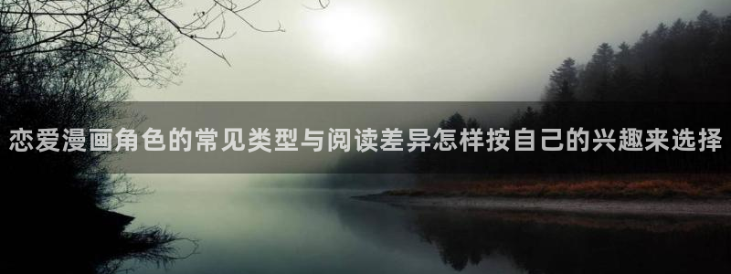 梦漫漫画软件:恋爱漫画角色的常见类型与阅读差异怎样按自己的兴趣来选择