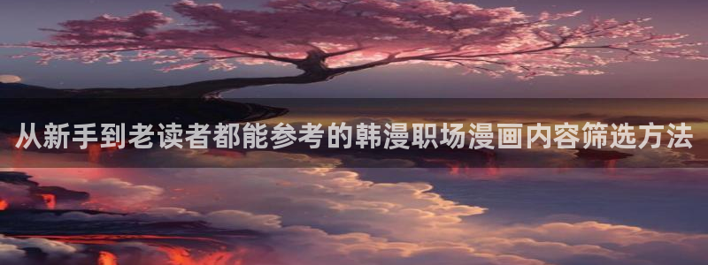 梦漫漫画APP漫画推荐:从新手到老读者都能参考的韩漫职场漫画内容筛选方法